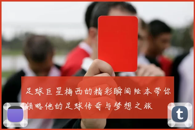 足球巨星梅西的精彩瞬间绘本带你领略他的足球传奇与梦想之旅